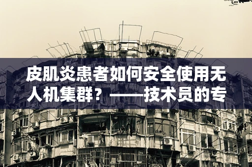 皮肌炎患者如何安全使用无人机集群？——技术员的专业视角