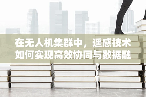 在无人机集群中，遥感技术如何实现高效协同与数据融合？