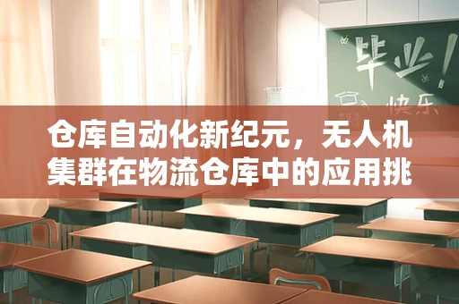 仓库自动化新纪元，无人机集群在物流仓库中的应用挑战与机遇？