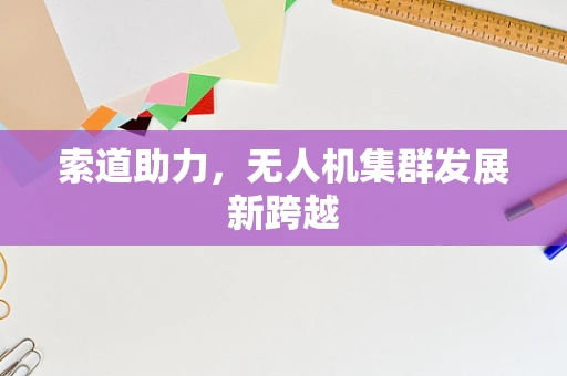 索道助力，无人机集群发展新跨越