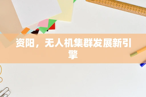 资阳，无人机集群发展新引擎
