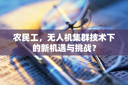 农民工，无人机集群技术下的新机遇与挑战？