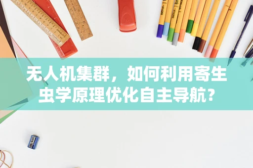 无人机集群，如何利用寄生虫学原理优化自主导航？