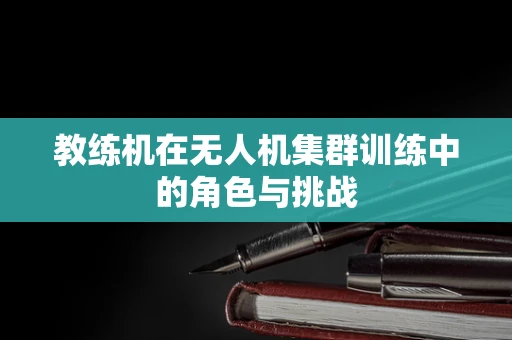教练机在无人机集群训练中的角色与挑战