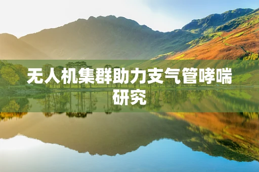 无人机集群助力支气管哮喘研究