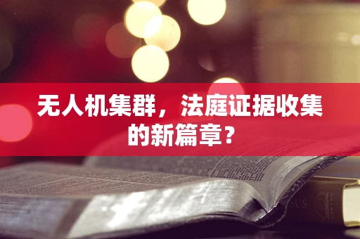 无人机集群，法庭证据收集的新篇章？