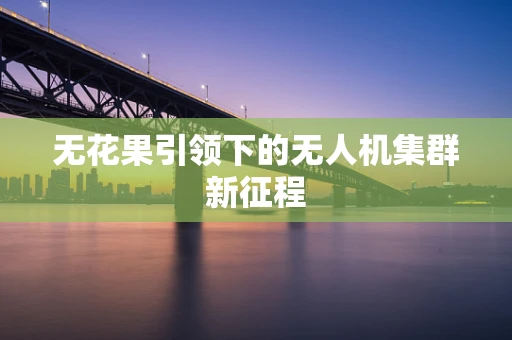 无花果引领下的无人机集群新征程