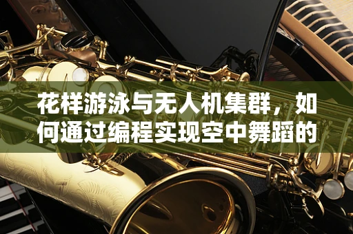花样游泳与无人机集群，如何通过编程实现空中舞蹈的同步性？