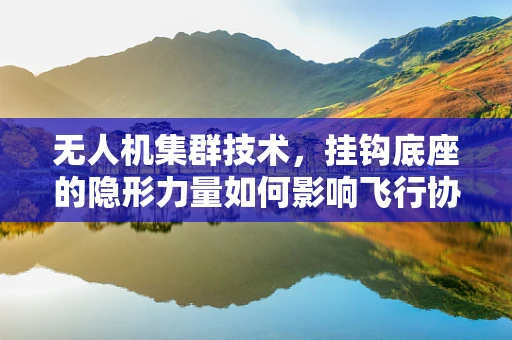 无人机集群技术，挂钩底座的隐形力量如何影响飞行协同性？