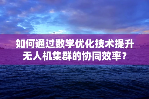如何通过数学优化技术提升无人机集群的协同效率？