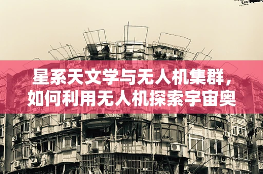 星系天文学与无人机集群，如何利用无人机探索宇宙奥秘？