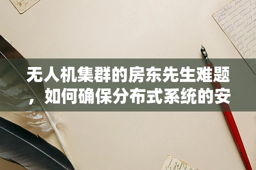 无人机集群的房东先生难题，如何确保分布式系统的安全与隐私？