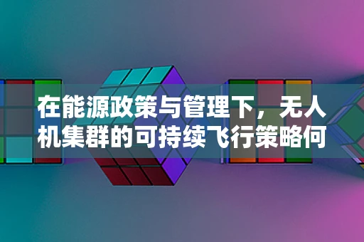 在能源政策与管理下，无人机集群的可持续飞行策略何在？