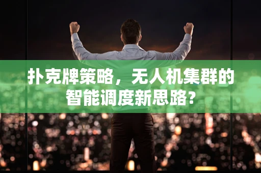扑克牌策略，无人机集群的智能调度新思路？