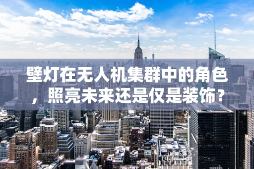 壁灯在无人机集群中的角色，照亮未来还是仅是装饰？