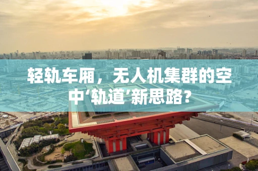 轻轨车厢，无人机集群的空中‘轨道’新思路？