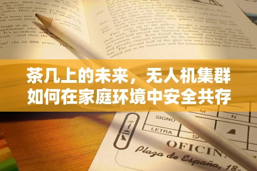 茶几上的未来，无人机集群如何在家庭环境中安全共存？
