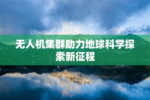 无人机集群助力地球科学探索新征程