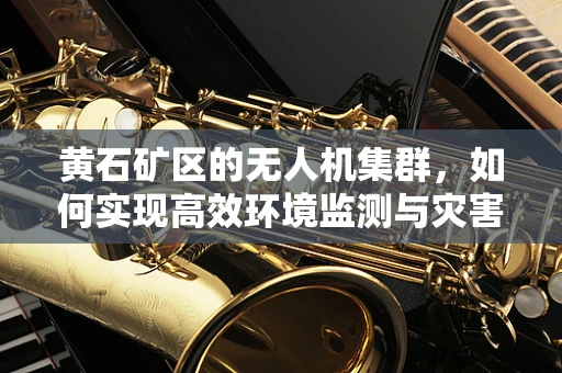 黄石矿区的无人机集群，如何实现高效环境监测与灾害预警？