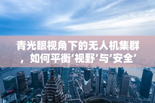青光眼视角下的无人机集群，如何平衡‘视野’与‘安全’的微妙平衡？