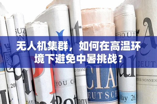 无人机集群，如何在高温环境下避免中暑挑战？
