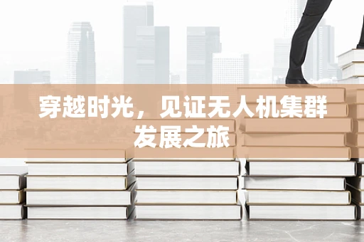 穿越时光，见证无人机集群发展之旅
