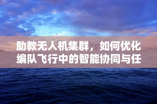 助教无人机集群，如何优化编队飞行中的智能协同与任务分配？