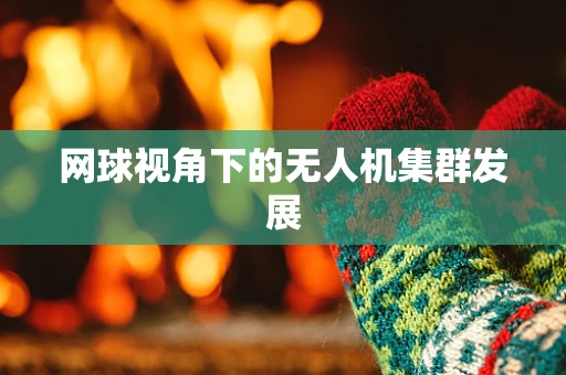 网球视角下的无人机集群发展