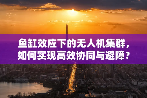 鱼缸效应下的无人机集群，如何实现高效协同与避障？