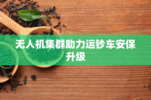 无人机集群助力运钞车安保升级