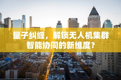 量子纠缠，解锁无人机集群智能协同的新维度？