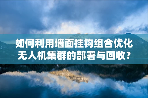 如何利用墙面挂钩组合优化无人机集群的部署与回收？