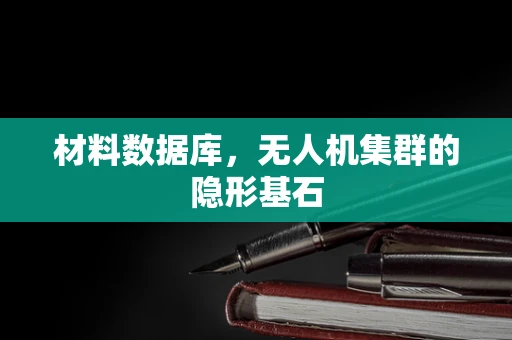 材料数据库，无人机集群的隐形基石