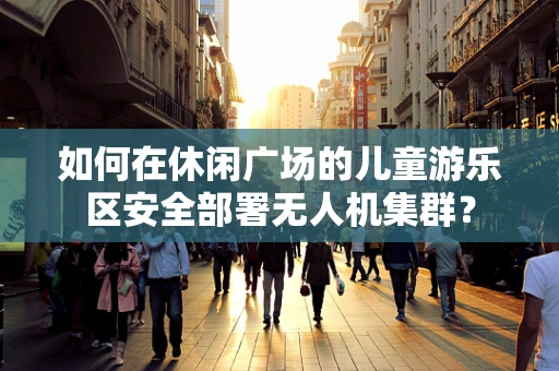 如何在休闲广场的儿童游乐区安全部署无人机集群？
