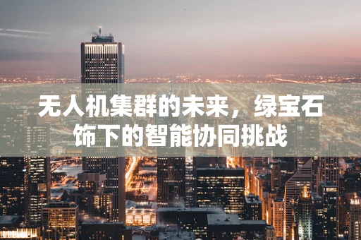 无人机集群的未来，绿宝石饰下的智能协同挑战