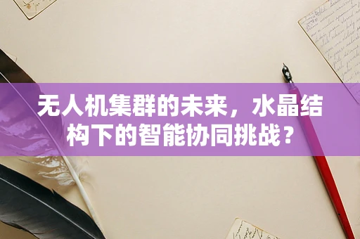 无人机集群的未来，水晶结构下的智能协同挑战？