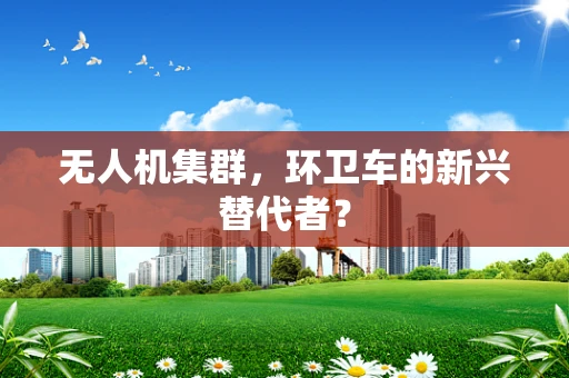 无人机集群，环卫车的新兴替代者？
