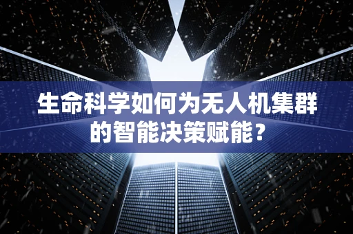 生命科学如何为无人机集群的智能决策赋能？