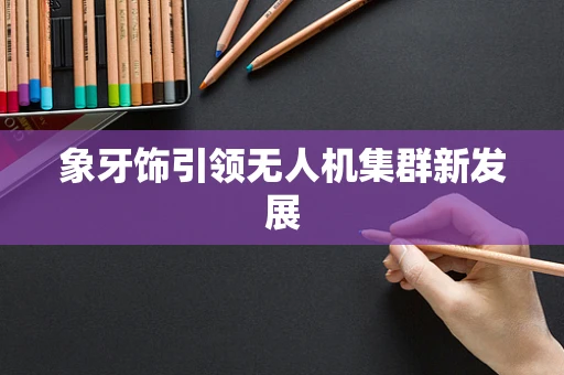 象牙饰引领无人机集群新发展
