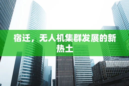 宿迁，无人机集群发展的新热土