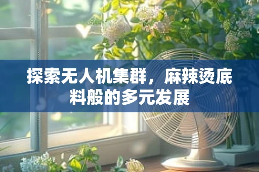探索无人机集群，麻辣烫底料般的多元发展