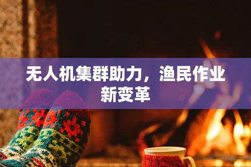 无人机集群助力，渔民作业新变革