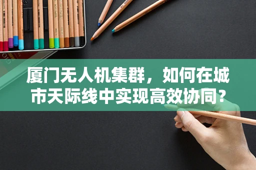 厦门无人机集群，如何在城市天际线中实现高效协同？