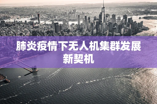 肺炎疫情下无人机集群发展新契机