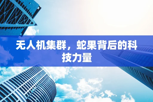 无人机集群，蛇果背后的科技力量