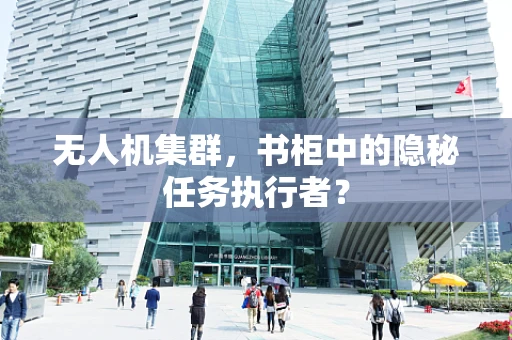 无人机集群，书柜中的隐秘任务执行者？