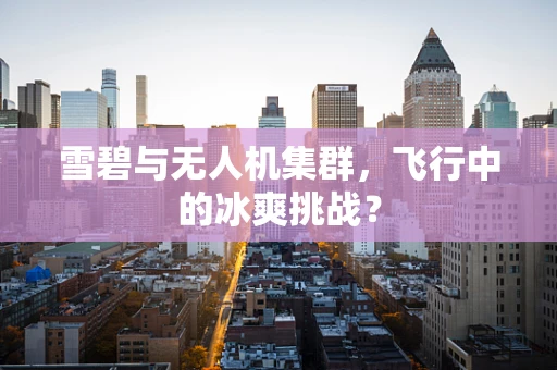 雪碧与无人机集群，飞行中的冰爽挑战？