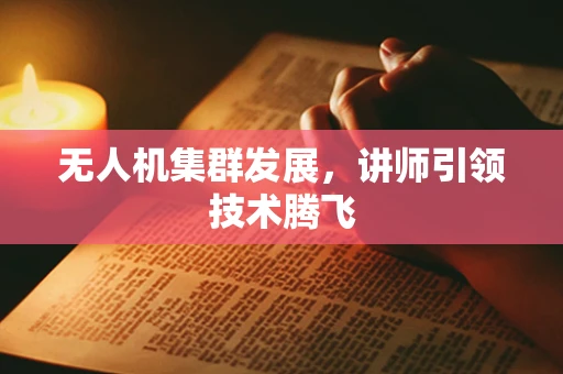 无人机集群发展，讲师引领技术腾飞
