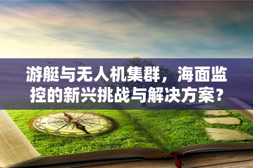 游艇与无人机集群，海面监控的新兴挑战与解决方案？