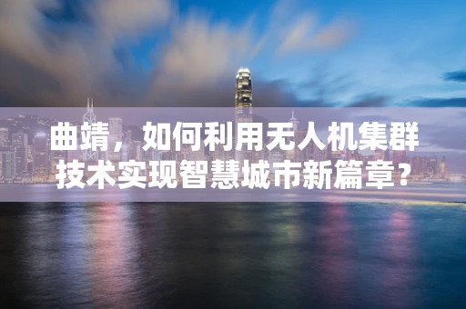 曲靖，如何利用无人机集群技术实现智慧城市新篇章？